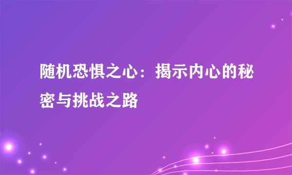 随机恐惧之心：揭示内心的秘密与挑战之路
