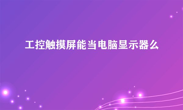工控触摸屏能当电脑显示器么