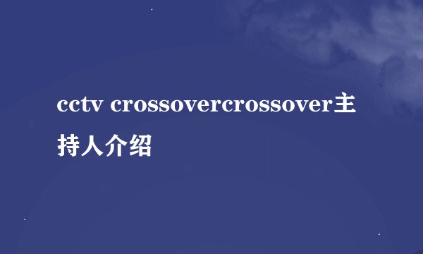 cctv crossovercrossover主持人介绍