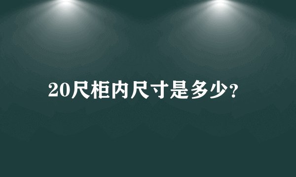 20尺柜内尺寸是多少？