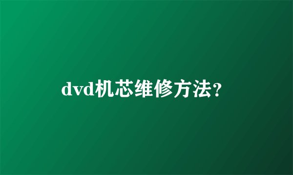 dvd机芯维修方法?