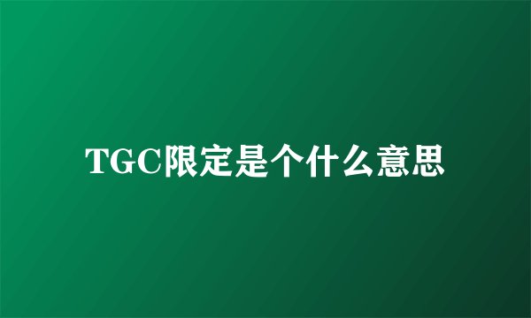TGC限定是个什么意思