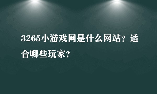 3265小游戏网是什么网站？适合哪些玩家？