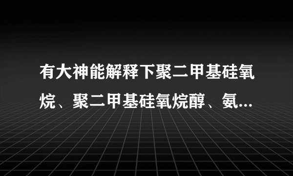 有大神能解释下聚二甲基硅氧烷、聚二甲基硅氧烷醇、氨端聚二甲基硅氧烷的区别吗?