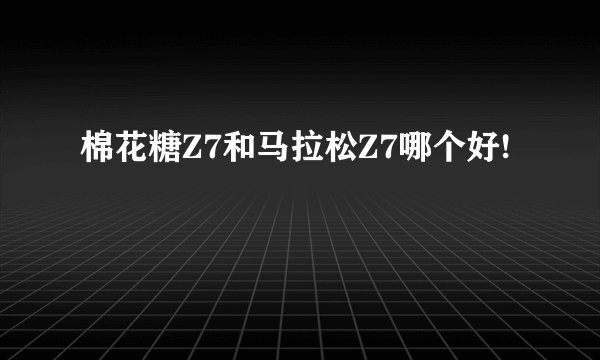棉花糖Z7和马拉松Z7哪个好!