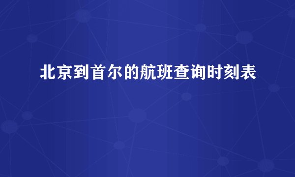 北京到首尔的航班查询时刻表