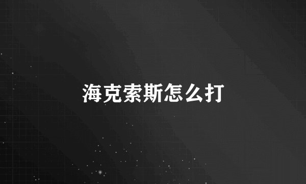 海克索斯怎么打