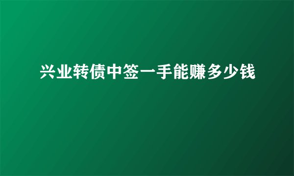 兴业转债中签一手能赚多少钱