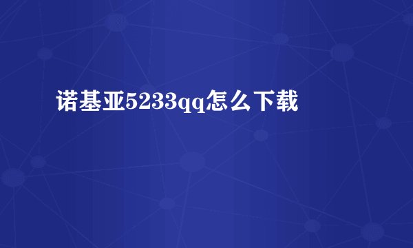 诺基亚5233qq怎么下载