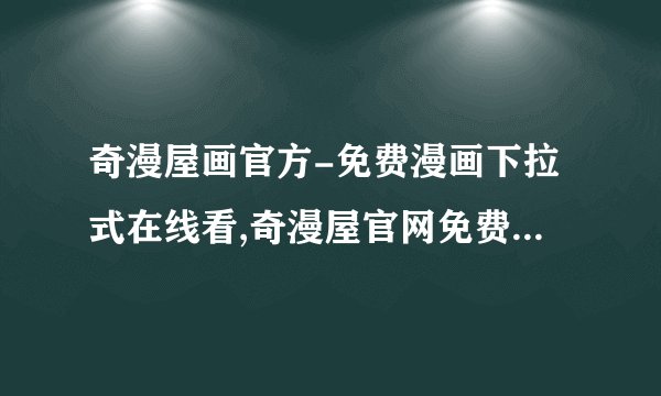 奇漫屋画官方-免费漫画下拉式在线看,奇漫屋官网免费在线漫画阅读
