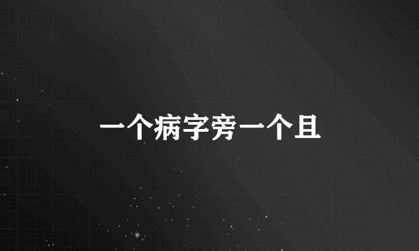 一个病字旁一个且