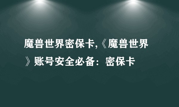 魔兽世界密保卡,《魔兽世界》账号安全必备:密保卡