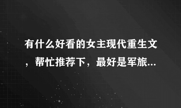 有什么好看的女主现代重生文，帮忙推荐下，最好是军旅文的，要女生重生的小说，谢谢