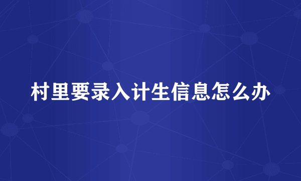 村里要录入计生信息怎么办