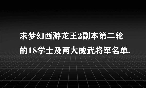 求梦幻西游龙王2副本第二轮的18学士及两大威武将军名单.