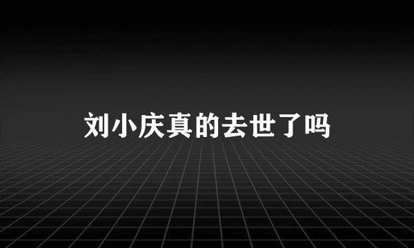 刘小庆真的去世了吗
