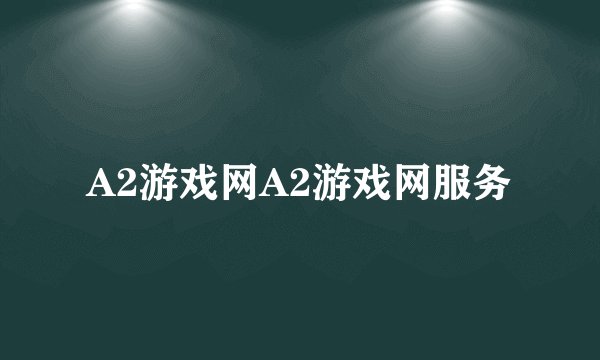 A2游戏网A2游戏网服务