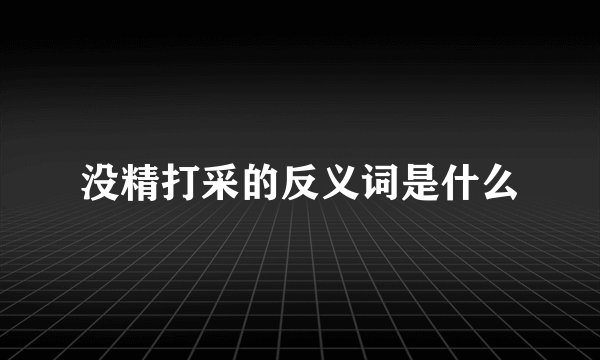 没精打采的反义词是什么