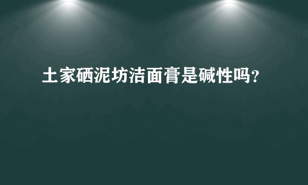 土家硒泥坊洁面膏是碱性吗？