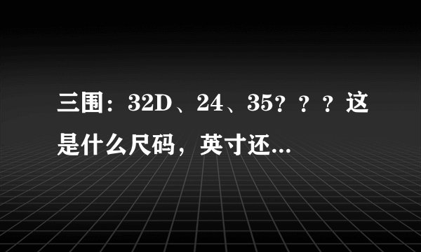 三围：32D、24、35？？？这是什么尺码，英寸还是CM啊。。。。换算成CM都是多少啊？？？谢啦