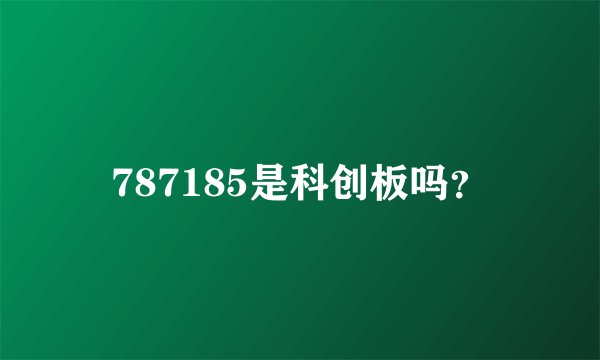 787185是科创板吗？