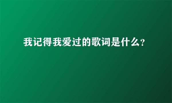 我记得我爱过的歌词是什么？