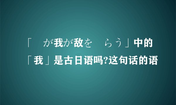 「竜が我が敌を喰らう」中的「我」是古日语吗?这句话的语