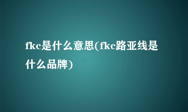 fkc是什么意思(fkc路亚线是什么品牌)