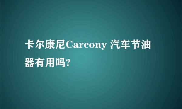 卡尔康尼Carcony 汽车节油器有用吗?