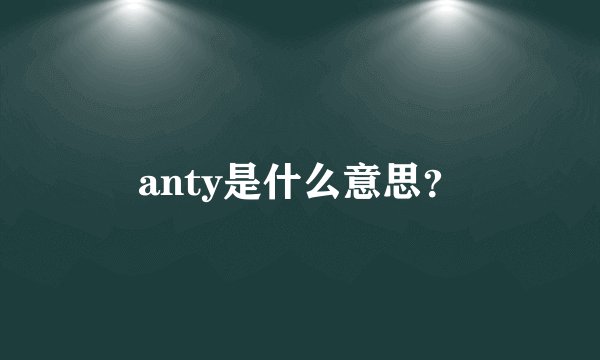 anty是什么意思？