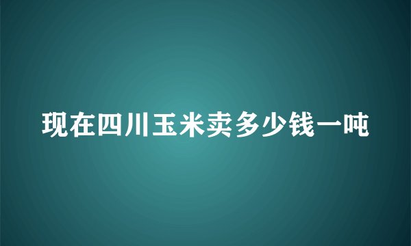 现在四川玉米卖多少钱一吨