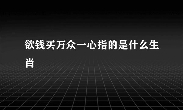 欲钱买万众一心指的是什么生肖