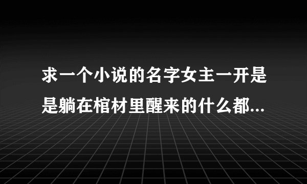 求一个小说的名字女主一开是是躺在棺材里醒来的什么都不记得有一只