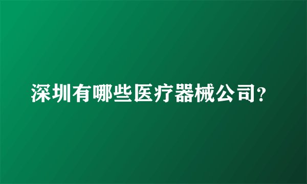 深圳有哪些医疗器械公司？