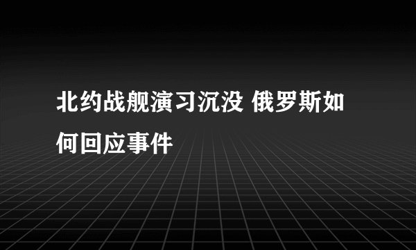 北约战舰演习沉没 俄罗斯如何回应事件