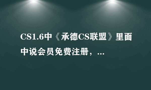 CS1.6中《承德CS联盟》里面中说会员免费注册,怎么弄啊?