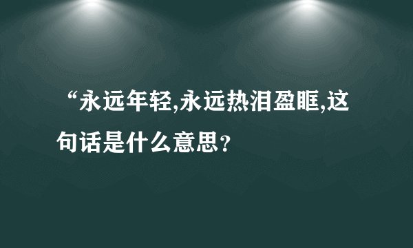 “永远年轻,永远热泪盈眶,这句话是什么意思?