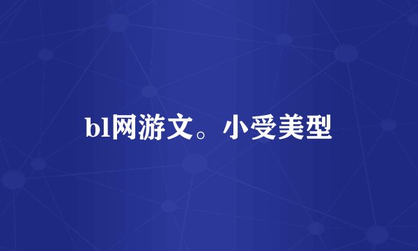 bl网游文。小受美型