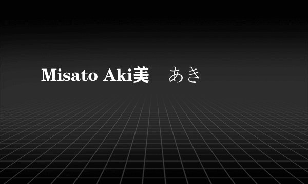 Misato Aki美郷あき