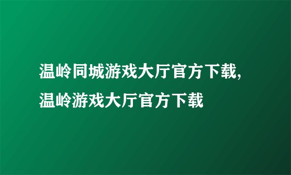 温岭同城游戏大厅官方下载,温岭游戏大厅官方下载