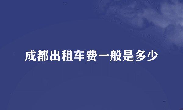 成都出租车费一般是多少