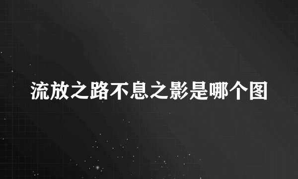 流放之路不息之影是哪个图