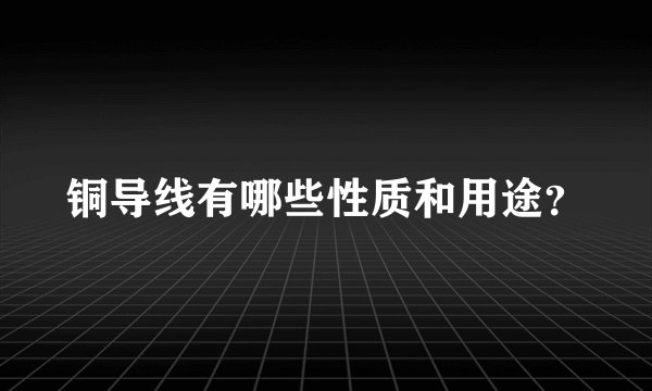 铜导线有哪些性质和用途？