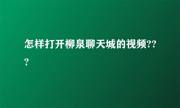 怎样打开柳泉聊天城的视频???