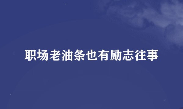 职场老油条也有励志往事