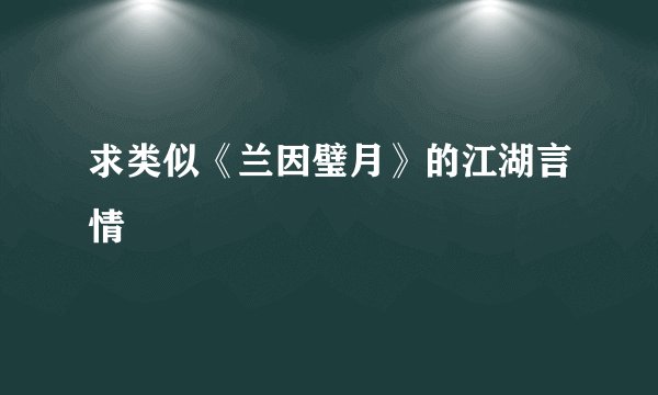 求类似《兰因璧月》的江湖言情