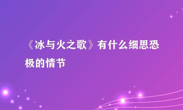 《冰与火之歌》有什么细思恐极的情节
