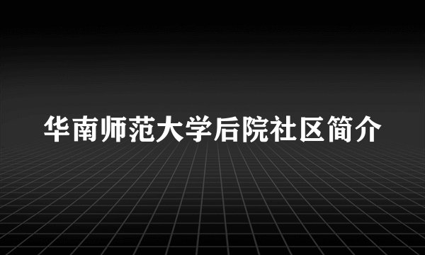 华南师范大学后院社区简介