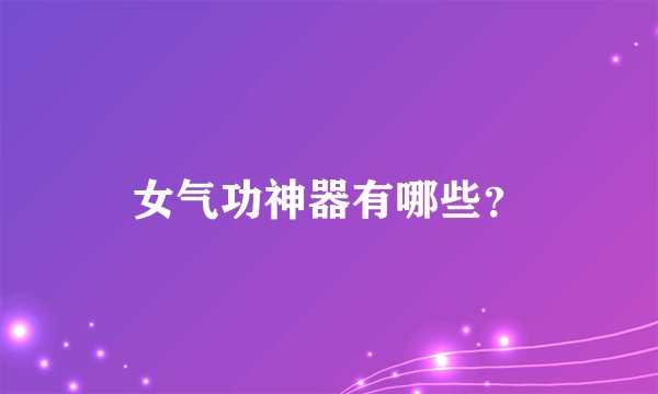 女气功神器有哪些？