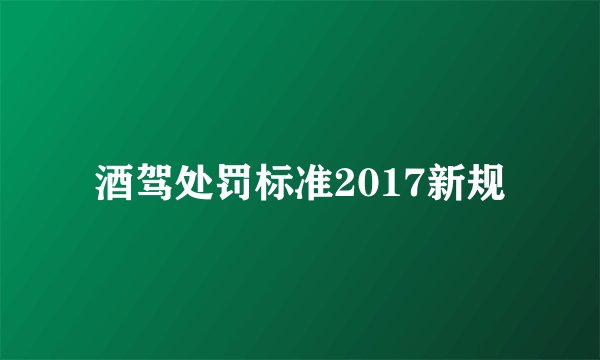 酒驾处罚标准2017新规